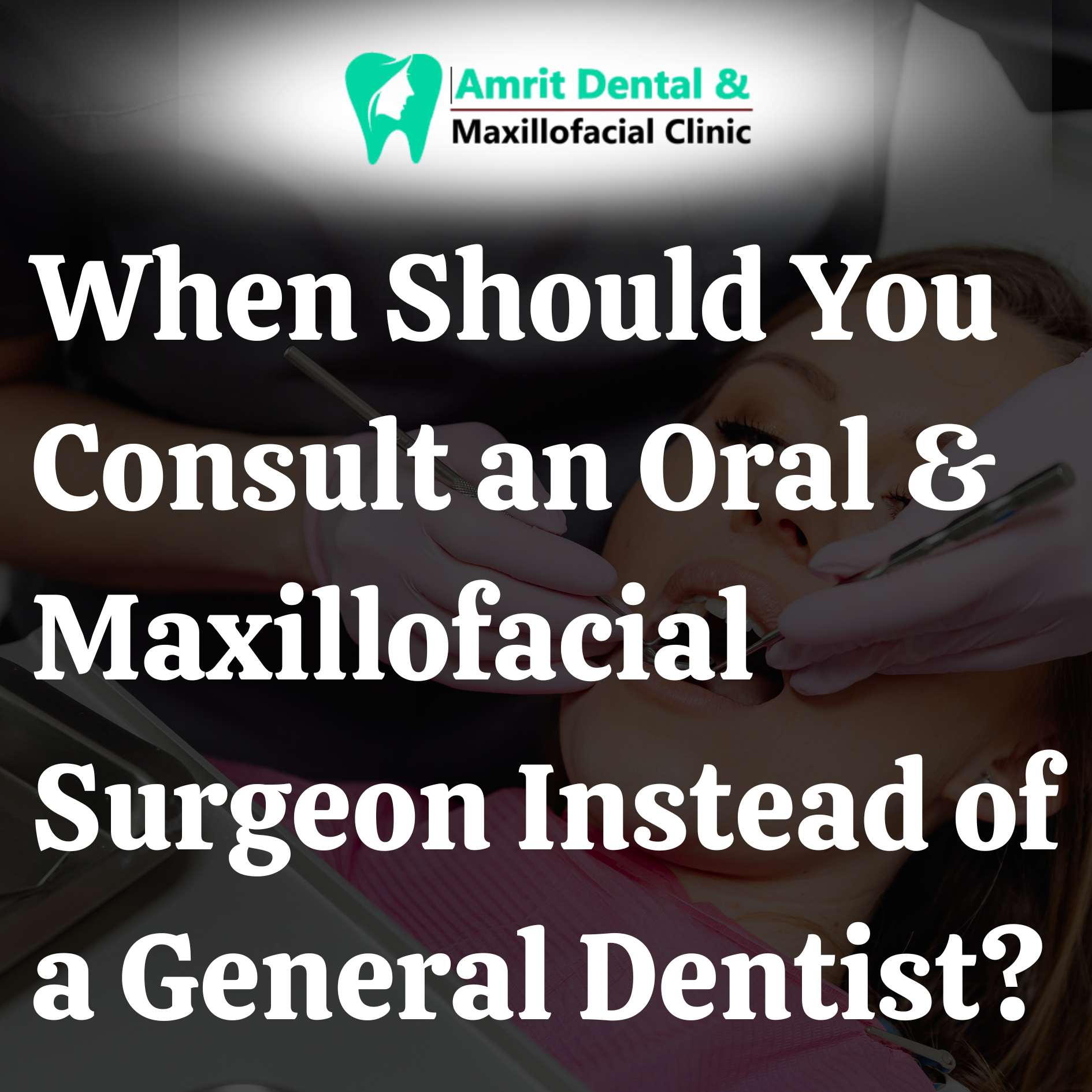 When Should You Consult an Oral & Maxillofacial Surgeon Instead of a General Dentist?